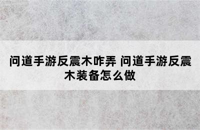 问道手游反震木咋弄 问道手游反震木装备怎么做